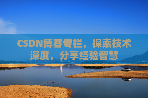 CSDN博客专栏，探索技术深度，分享经验智慧