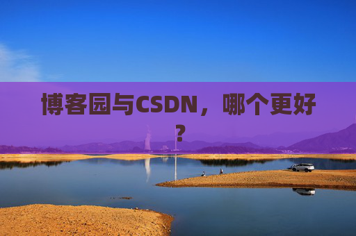博客园与CSDN，哪个更好？