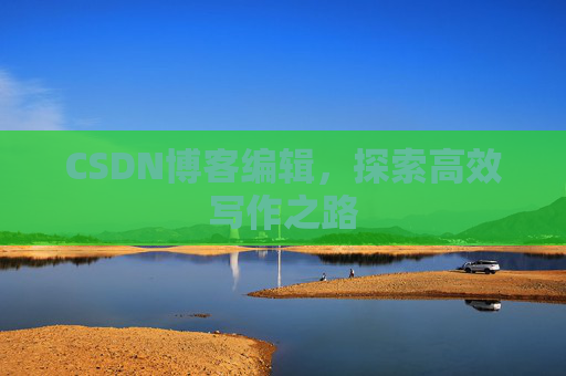 CSDN博客编辑，探索高效写作之路