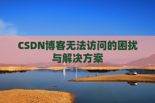 CSDN博客无法访问的困扰与解决方案