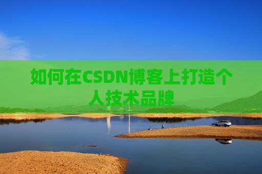 如何在CSDN博客上打造个人技术品牌