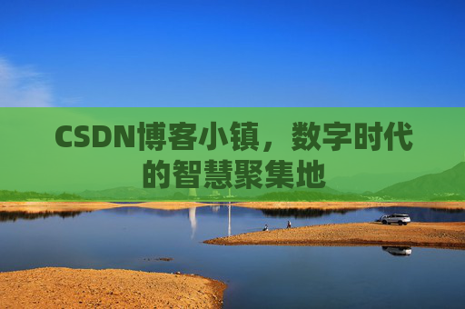 CSDN博客小镇，数字时代的智慧聚集地