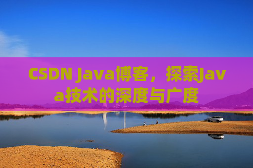 CSDN Java博客,探索Java技术的深度与广度